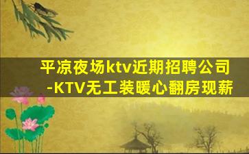 平凉夜场ktv近期招聘公司-KTV无工装暖心翻房现薪